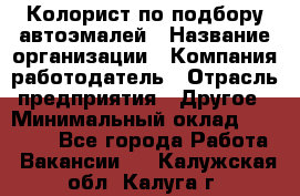 Колорист по подбору автоэмалей › Название организации ­ Компания-работодатель › Отрасль предприятия ­ Другое › Минимальный оклад ­ 15 000 - Все города Работа » Вакансии   . Калужская обл.,Калуга г.